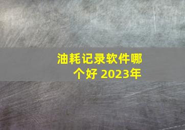 油耗记录软件哪个好 2023年